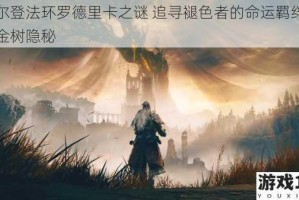 艾尔登法环罗德里卡之谜 追寻褪色者的命运羁绊与黄金树隐秘