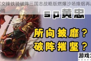 智谋交锋铁骑破阵三国志战略版燃爆沙场烽烟再起谁与争锋