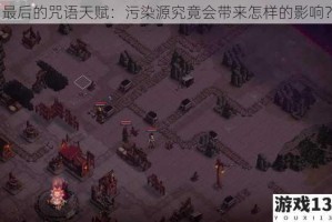 最后的咒语天赋：污染源究竟会带来怎样的影响？
