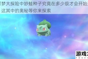 宝可梦大探险中妙蛙种子究竟在多少级才会开始进化呢？这其中的奥秘等你来探索