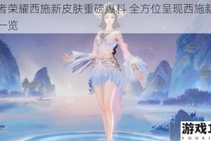 王者荣耀西施新皮肤重磅爆料 全方位呈现西施新皮肤一览