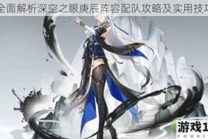 全面解析深空之眼庚辰阵容配队攻略及实用技巧