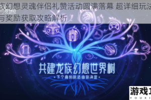 龙族幻想灵魂伴侣礼赞活动圆满落幕 超详细玩法指南与奖励获取攻略解析