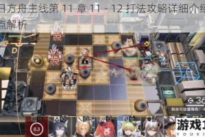 明日方舟主线第 11 章 11 - 12 打法攻略详细介绍及要点解析