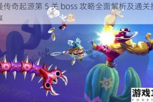 雷曼传奇起源第 5 关 boss 攻略全面解析及通关技巧分享
