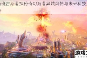 幻塔班吉斯港探秘奇幻海港异域风情与未来科技交织之旅