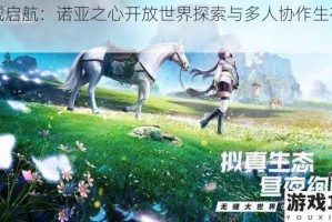 幻域启航：诺亚之心开放世界探索与多人协作生存挑战