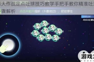 球球大作战定点吐球技巧教学手把手教你精准吐球操作步骤解析