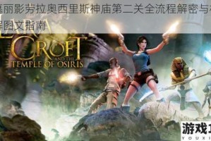 古墓丽影劳拉奥西里斯神庙第二关全流程解密与机关破解图文指南