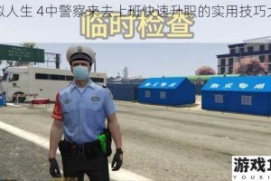 模拟人生 4中警察来去上班快速升职的实用技巧大揭秘