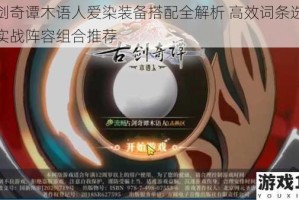 古剑奇谭木语人爱染装备搭配全解析 高效词条选择与实战阵容组合推荐