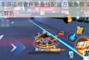 QQ飞车手游追缉者技能最佳配置方案推荐 实战高效搭配技巧解析