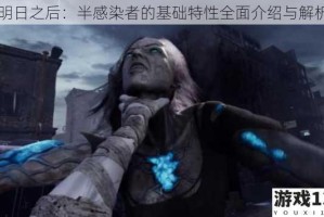 明日之后：半感染者的基础特性全面介绍与解析