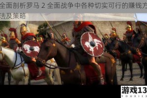 全面剖析罗马 2 全面战争中各种切实可行的赚钱方法及策略