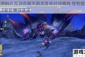 曙光资料片怪异克服天廻龙登场时间揭晓 怪物猎人崛起DLC最新情报速递
