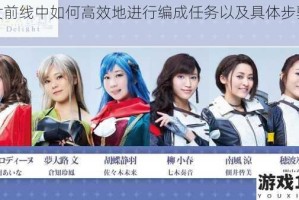 少女前线中如何高效地进行编成任务以及具体步骤详解