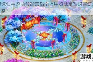 梦幻诛仙手游商会经营指南巧用资源掌控财富逆袭巅峰之路