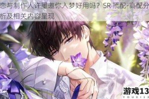 恋与制作人许墨邀你入梦好用吗？SR 顶配-高配分析及相关内容呈现