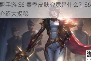 英雄联盟手游 S6 赛季皮肤究竟是什么？S6 赛季皮肤详细介绍大揭秘
