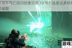如何获取死亡回归侦查日志 10 号？这是众多侦探追寻的谜题