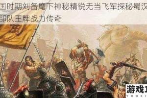 三国时期刘备麾下神秘精锐无当飞军探秘蜀汉特种部队王牌战力传奇