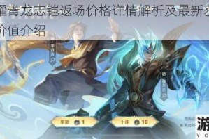 王者荣耀青龙志铠返场价格详情解析及最新获取方式与皮肤价值介绍