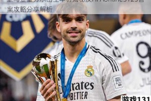皇马金童劳尔出生年份揭秘及FIFAonline3125答案攻略分享解析