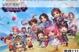 梦幻诛仙 2 中新年龙宝宝究竟该如何获得呢？详细攻略大揭秘
