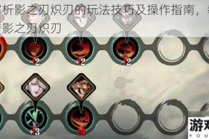 详细解析影之刃炽刃的玩法技巧及操作指南，教你轻松玩转影之刃炽刃