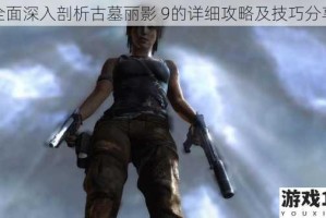 全面深入剖析古墓丽影 9的详细攻略及技巧分享