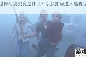 迷雾世界幻境究竟是什么？以及如何进入迷雾世界幻境？