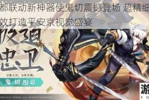 七日之都联动新神器使鬼切震撼登场 超精细建模与华丽特效打造平安京视觉盛宴