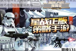 银河指挥官全英雄阵容深度解析最强搭配策略与实战技巧助你征服星际战场