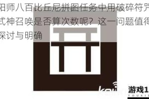 阴阳师八百比丘尼拼图任务中用破碎符咒进行式神召唤是否算次数呢？这一问题值得深入探讨与明确