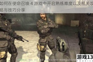 如何在使命召唤 4 游戏中开启熟练难度以及相关攻略与技巧分享