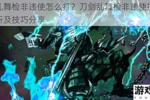 刀剑乱舞检非违使怎么打？刀剑乱舞检非违使打法详细解析及技巧分享