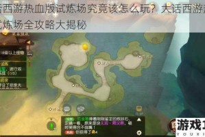 大话西游热血版试炼场究竟该怎么玩？大话西游热血版试炼场全攻略大揭秘