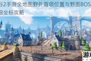 龙之谷2手游全地图野外首领位置与野图BOSS刷新点详细坐标攻略