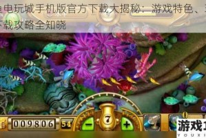 捕鱼电玩城手机版官方下载大揭秘：游戏特色、玩法及下载攻略全知晓