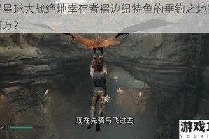 探寻星球大战绝地幸存者褶边纽特鱼的垂钓之地究竟在何方？
