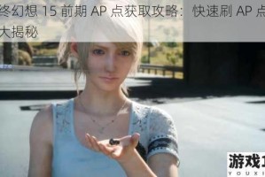 最终幻想 15 前期 AP 点获取攻略：快速刷 AP 点指南大揭秘