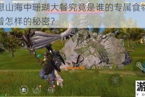 探究妄想山海中珊瑚大餐究竟是谁的专属食物？其背后隐藏着怎样的秘密？
