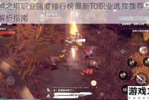 圣境之塔职业强度排行榜最新T0职业选择推荐与实战解析指南