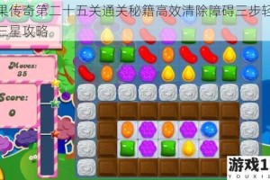 糖果传奇第二十五关通关秘籍高效清除障碍三步轻松拿三星攻略
