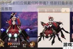 阴阳师中络新妇应佩戴何种御魂？络新妇最新御魂搭配全面推荐
