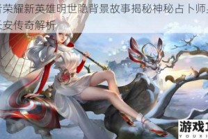 王者荣耀新英雄明世隐背景故事揭秘神秘占卜师身世与长安传奇解析