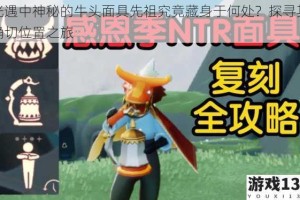 光遇中神秘的牛头面具先祖究竟藏身于何处？探寻其确切位置之旅