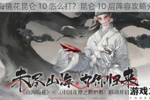 山海镜花昆仑 10 怎么打？昆仑 10 层阵容攻略分享