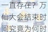 想不想修真万仙大会是否会一直存在？万仙大会结束时间究竟为何时？