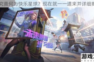 CF究竟何为快乐星球？现在就一一道来并详细揭秘